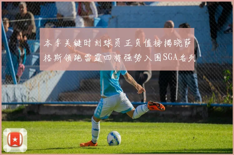 本季关键时刻球员正负值榜揭晓萨格斯领跑雷霆四将强势入围SGA名列第三
