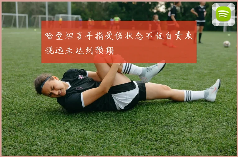 哈登坦言手指受伤状态不佳自责表现远未达到预期