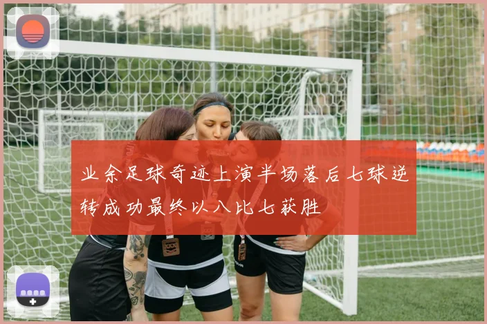 业余足球奇迹上演半场落后七球逆转成功最终以八比七获胜