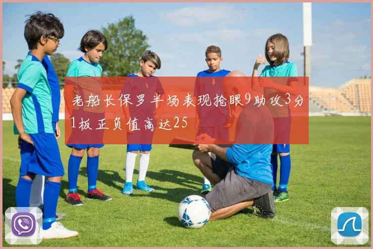 老船长保罗半场表现抢眼9助攻3分1板正负值高达25