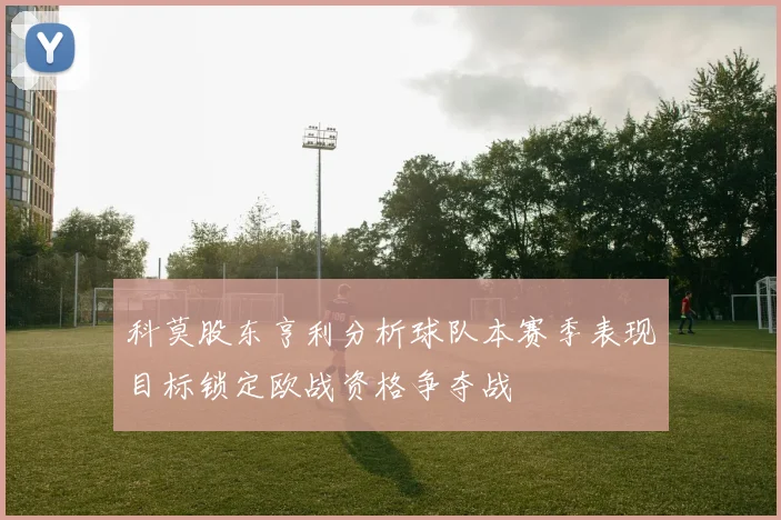 科莫股东亨利分析球队本赛季表现目标锁定欧战资格争夺战