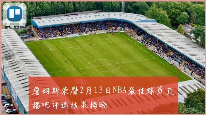 詹姆斯荣膺2月13日NBA最佳球员直播吧评选结果揭晓