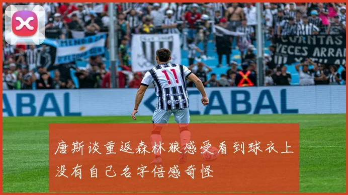 唐斯谈重返森林狼感受看到球衣上没有自己名字倍感奇怪