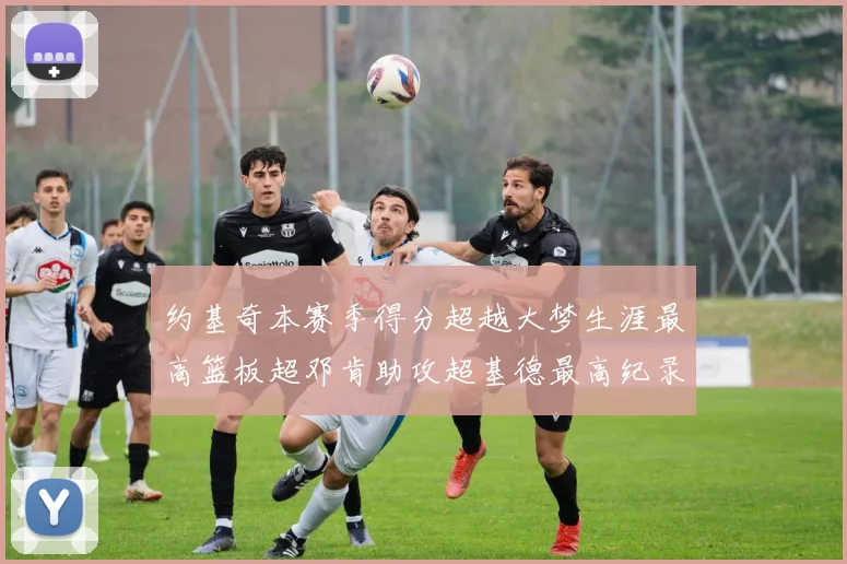 约基奇本赛季得分超越大梦生涯最高篮板超邓肯助攻超基德最高纪录