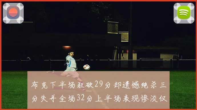 布克下半场狂砍29分却遗憾绝杀三分失手全场32分上半场表现惨淡仅得9中1