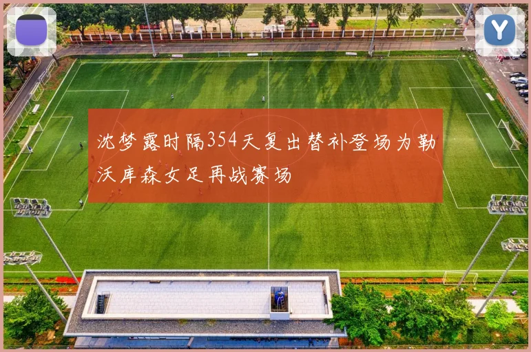 沈梦露时隔354天复出替补登场为勒沃库森女足再战赛场