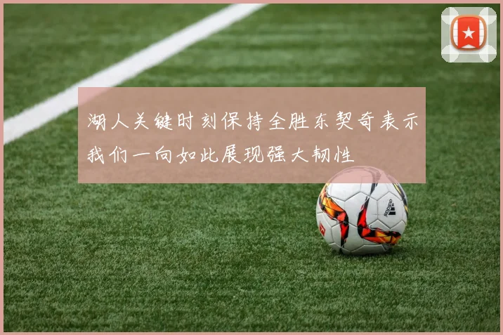 湖人关键时刻保持全胜东契奇表示我们一向如此展现强大韧性