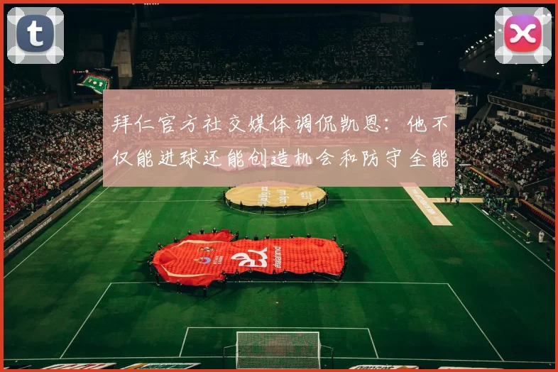 拜仁官方社交媒体调侃凯恩：他不仅能进球还能创造机会和防守全能表现