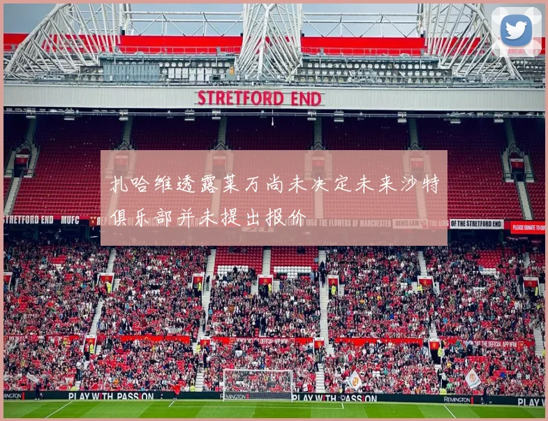扎哈维透露莱万尚未决定未来沙特俱乐部并未提出报价