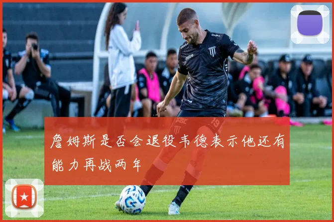 詹姆斯是否会退役韦德表示他还有能力再战两年