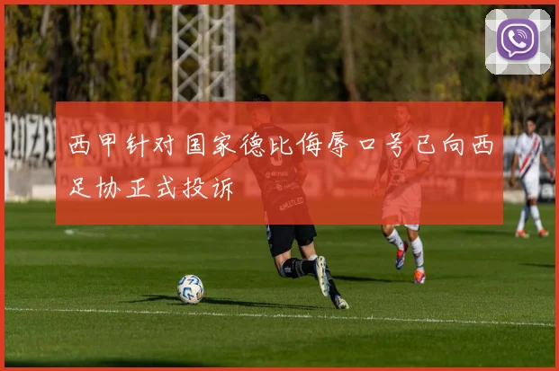西甲针对国家德比侮辱口号已向西足协正式投诉