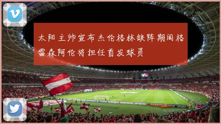 太阳主帅宣布杰伦格林缺阵期间格雷森阿伦将担任首发球员