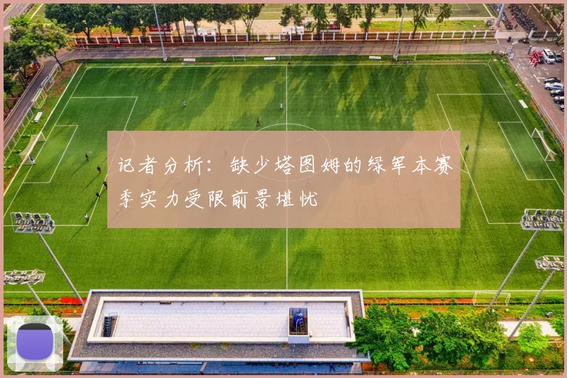 记者分析：缺少塔图姆的绿军本赛季实力受限前景堪忧