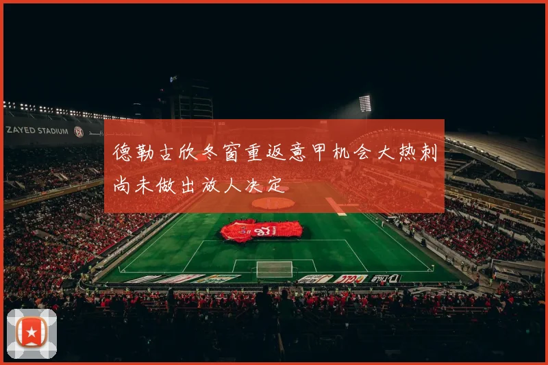 德勒古欣冬窗重返意甲机会大热刺尚未做出放人决定