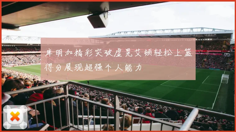 库明加精彩突破虚晃艾顿轻松上篮得分展现超强个人能力