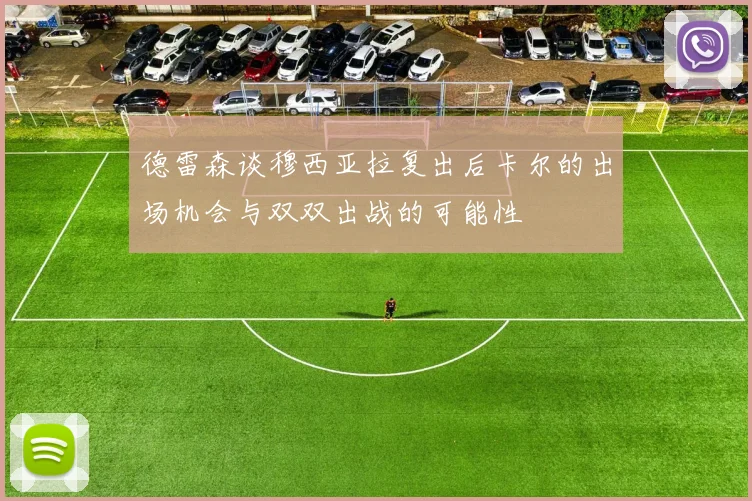 德雷森谈穆西亚拉复出后卡尔的出场机会与双双出战的可能性