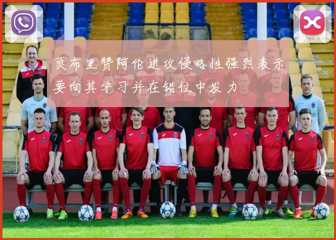 莫布里赞阿伦进攻侵略性强烈表示要向其学习并在错位中发力