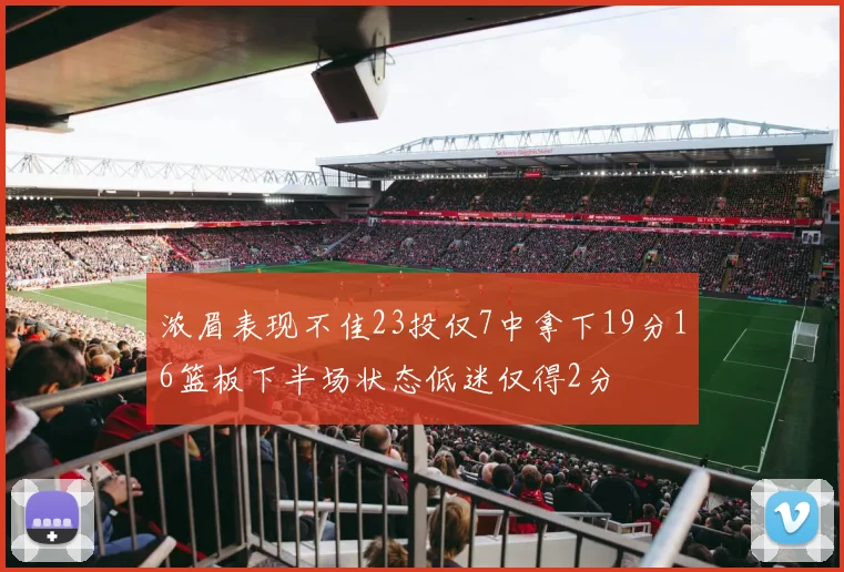 浓眉表现不佳23投仅7中拿下19分16篮板下半场状态低迷仅得2分