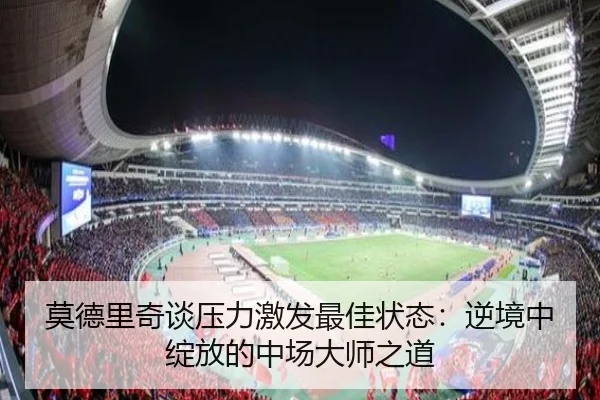 莫德里奇谈压力激发最佳状态：逆境中绽放的中场大师之道 | PGSoft