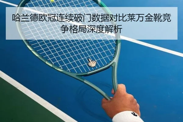 哈兰德欧冠连续破门数据对比莱万金靴竞争格局深度解析 | PGSoft